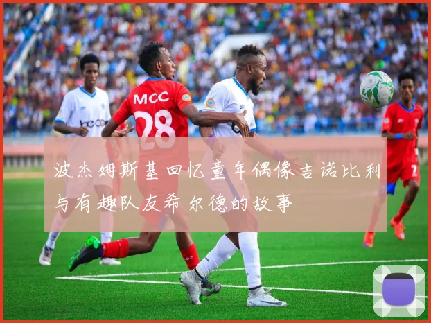 波杰姆斯基回忆童年偶像吉诺比利与有趣队友希尔德的故事