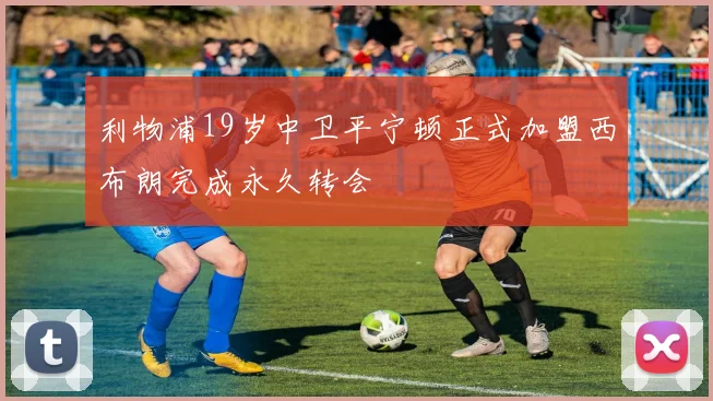 利物浦19岁中卫平宁顿正式加盟西布朗完成永久转会