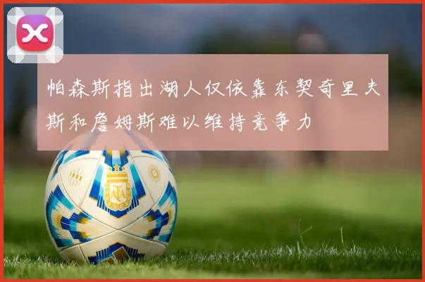 帕森斯指出湖人仅依靠东契奇里夫斯和詹姆斯难以维持竞争力