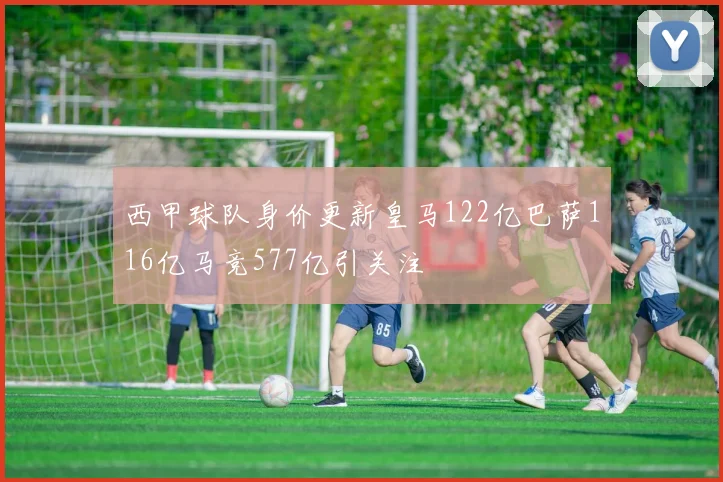 西甲球队身价更新皇马122亿巴萨116亿马竞577亿引关注