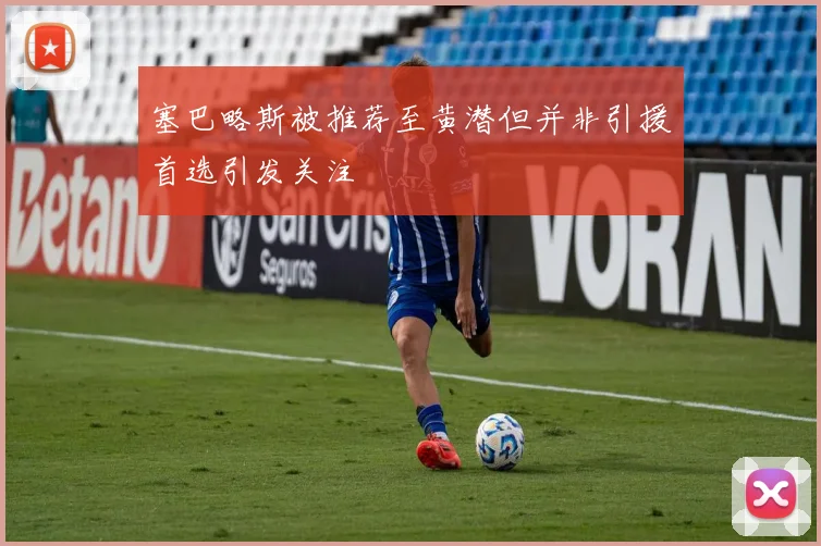 塞巴略斯被推荐至黄潜但并非引援首选引发关注