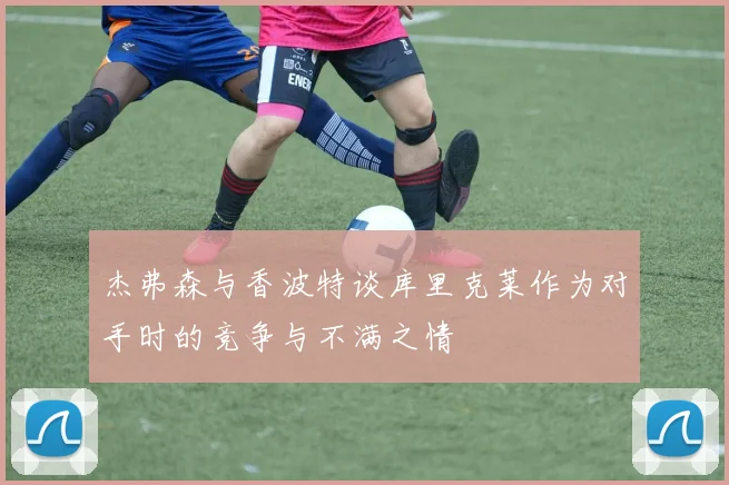 杰弗森与香波特谈库里克莱作为对手时的竞争与不满之情
