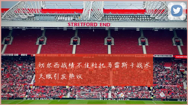 切尔西战绩不佳衬托马雷斯卡战术天赋引发热议