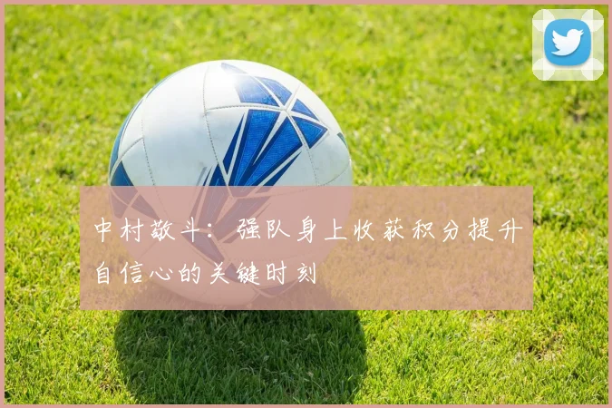 中村敬斗：强队身上收获积分提升自信心的关键时刻