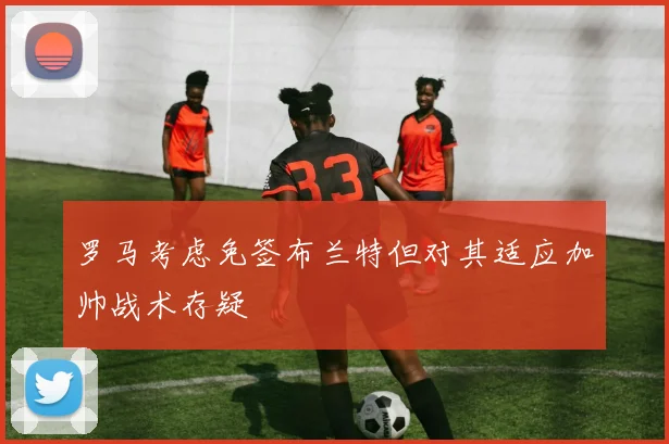 罗马考虑免签布兰特但对其适应加帅战术存疑